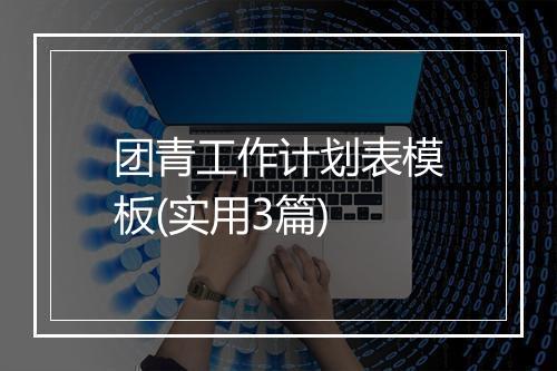 团青工作计划表模板(实用3篇)