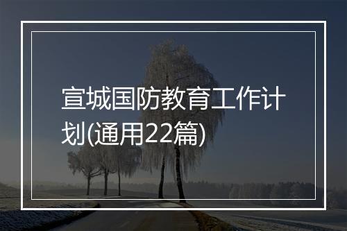 宣城国防教育工作计划(通用22篇)
