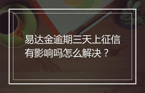 易达金逾期三天上征信有影响吗怎么解决？