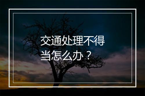 交通处理不得当怎么办？