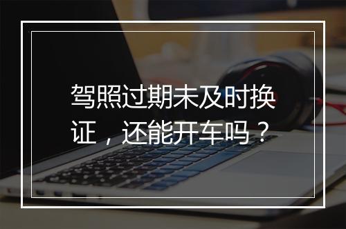 驾照过期未及时换证，还能开车吗？