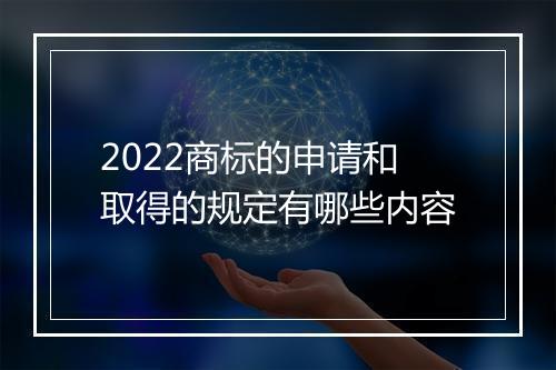 2022商标的申请和取得的规定有哪些内容