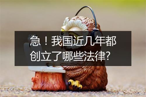 急！我国近几年都创立了哪些法律?