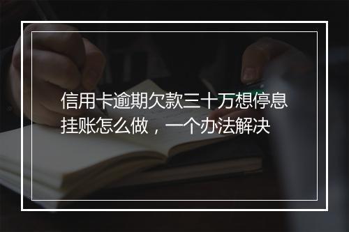 信用卡逾期欠款三十万想停息挂账怎么做，一个办法解决