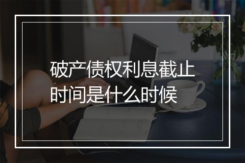 破产债权利息截止时间是什么时候