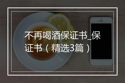 不再喝酒保证书_保证书（精选3篇）