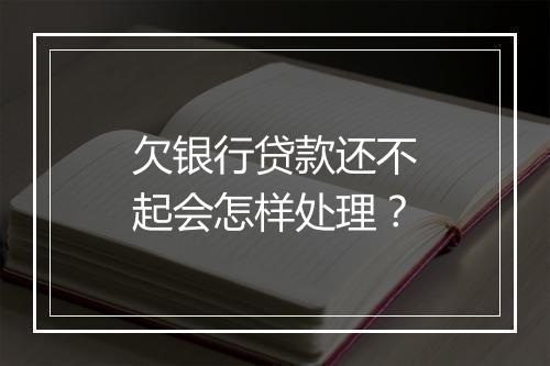 欠银行贷款还不起会怎样处理？