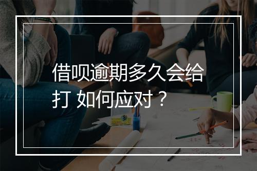 借呗逾期多久会给打 如何应对？