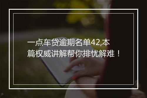 一点车贷逾期名单42,本篇权威讲解帮你排忧解难！