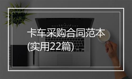 卡车采购合同范本(实用22篇)