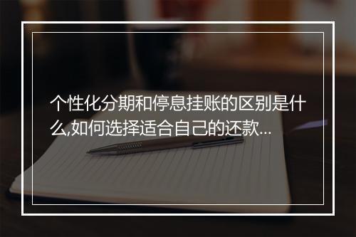 个性化分期和停息挂账的区别是什么,如何选择适合自己的还款方式