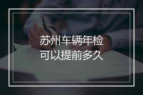 苏州车辆年检可以提前多久