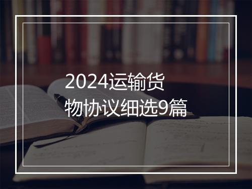 2024运输货物协议细选9篇