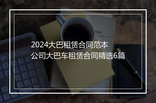 2024大巴租赁合同范本 公司大巴车租赁合同精选6篇