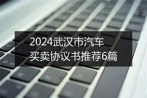 2024武汉市汽车买卖协议书推荐6篇