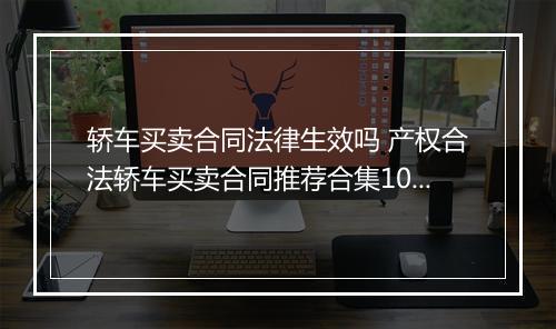 轿车买卖合同法律生效吗 产权合法轿车买卖合同推荐合集10篇