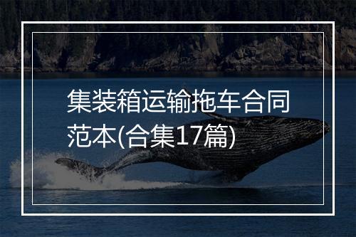 集装箱运输拖车合同范本(合集17篇)