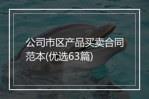 公司市区产品买卖合同范本(优选63篇)