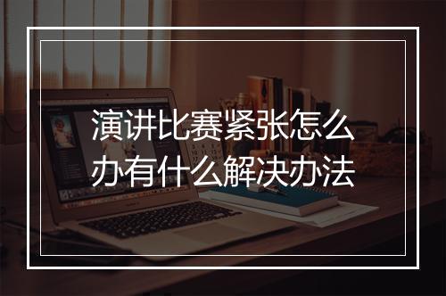 演讲比赛紧张怎么办有什么解决办法