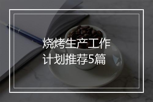 烧烤生产工作计划推荐5篇