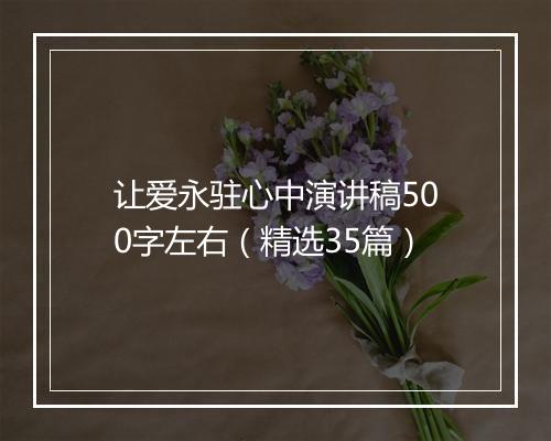 让爱永驻心中演讲稿500字左右（精选35篇）