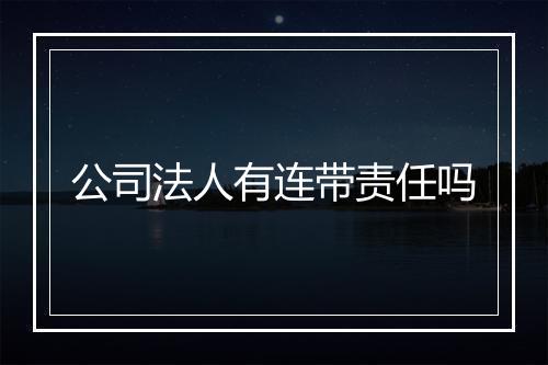 公司法人有连带责任吗