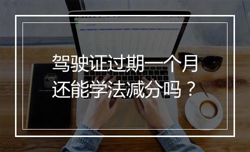 驾驶证过期一个月还能学法减分吗？