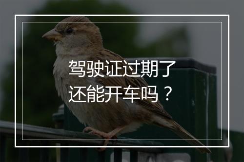 驾驶证过期了还能开车吗？