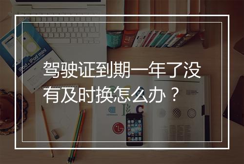驾驶证到期一年了没有及时换怎么办？