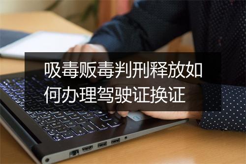 吸毒贩毒判刑释放如何办理驾驶证换证