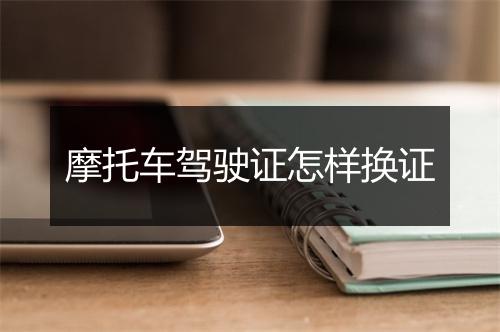 摩托车驾驶证怎样换证