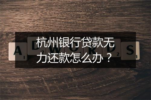 杭州银行贷款无力还款怎么办？
