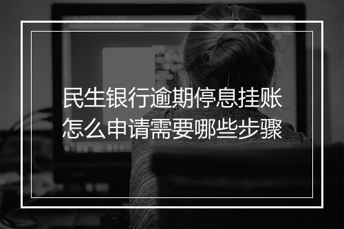 民生银行逾期停息挂账怎么申请需要哪些步骤