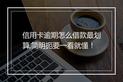 信用卡逾期怎么借款最划算,简明扼要一看就懂！