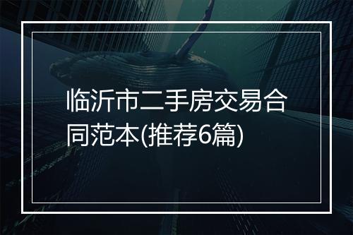 临沂市二手房交易合同范本(推荐6篇)
