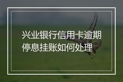 兴业银行信用卡逾期停息挂账如何处理
