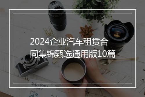 2024企业汽车租赁合同集锦甄选通用版10篇