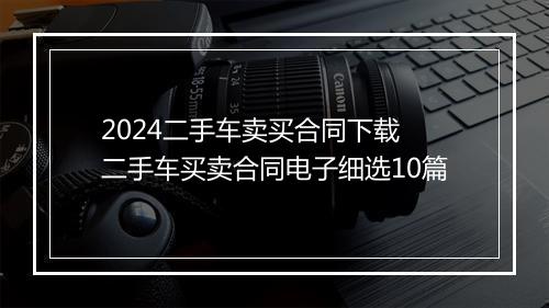 2024二手车卖买合同下载 二手车买卖合同电子细选10篇