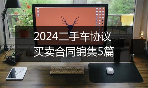 2024二手车协议买卖合同锦集5篇