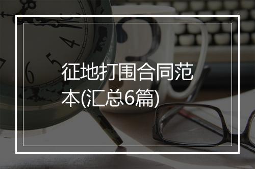 征地打围合同范本(汇总6篇)