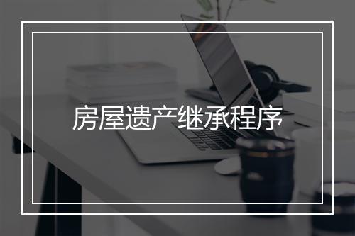 房屋遗产继承程序