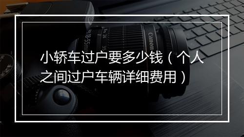 小轿车过户要多少钱（个人之间过户车辆详细费用）