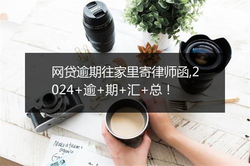 网贷逾期往家里寄律师函,2024+逾+期+汇+总！
