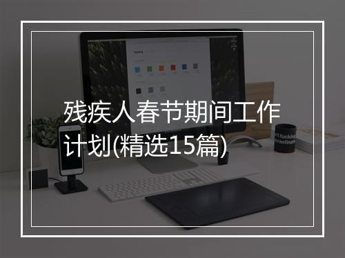 残疾人春节期间工作计划(精选15篇)