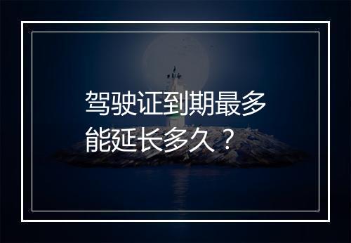 驾驶证到期最多能延长多久？