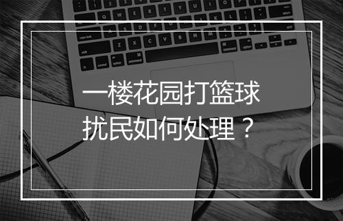 一楼花园打篮球扰民如何处理？