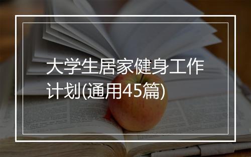 大学生居家健身工作计划(通用45篇)