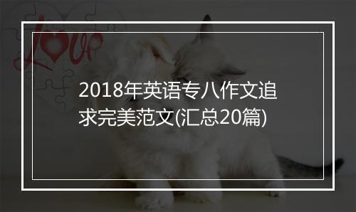 2018年英语专八作文追求完美范文(汇总20篇)