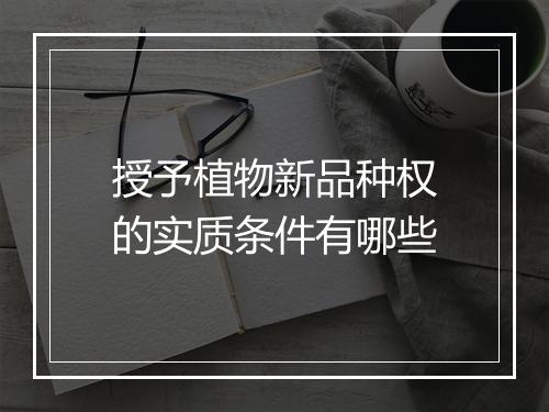 授予植物新品种权的实质条件有哪些