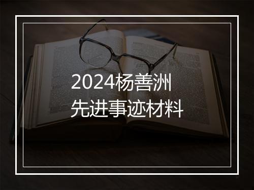 2024杨善洲先进事迹材料